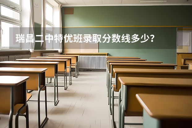瑞昌二中特优班录取分数线多少？