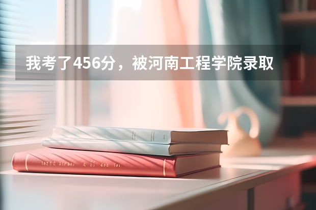 我考了456分，被河南工程学院录取的几率有多大啊 河南二本大学录取分数线2023