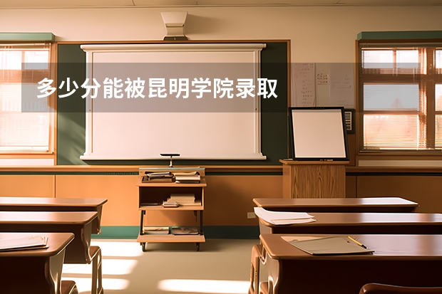 多少分能被昆明学院录取