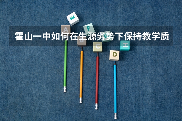 霍山一中如何在生源劣势下保持教学质量的稳步上升？