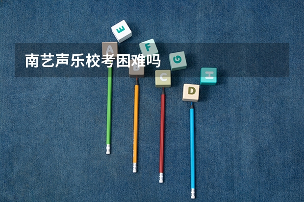南艺声乐校考困难吗