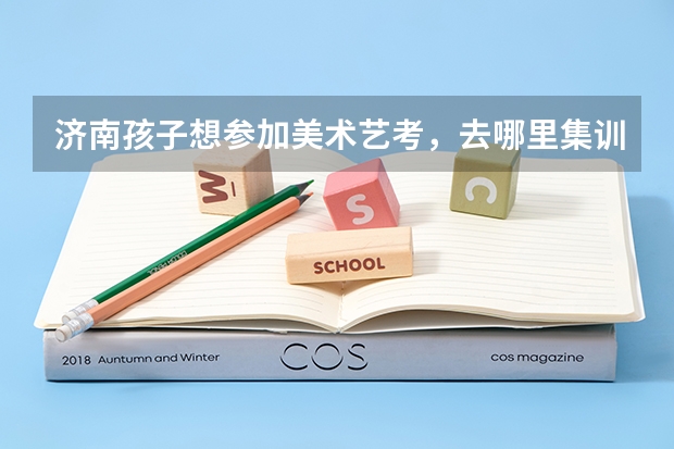 济南孩子想参加美术艺考，去哪里集训好？