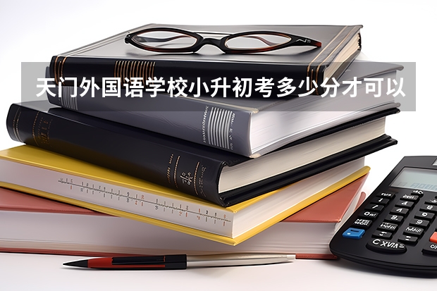 天门外国语学校小升初考多少分才可以收