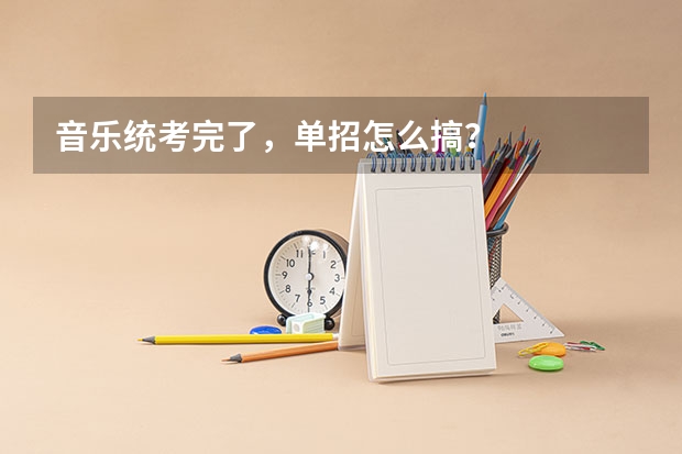 音乐统考完了，单招怎么搞？
