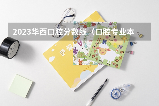 2023华西口腔分数线（口腔专业本科学校分数线）