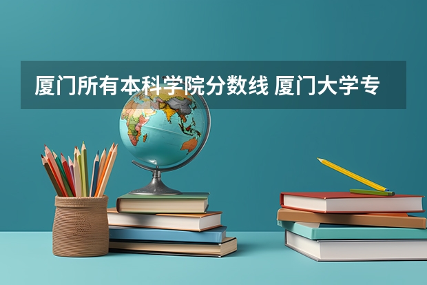 厦门所有本科学院分数线 厦门大学专业分数线