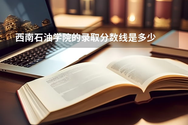 西南石油学院的录取分数线是多少