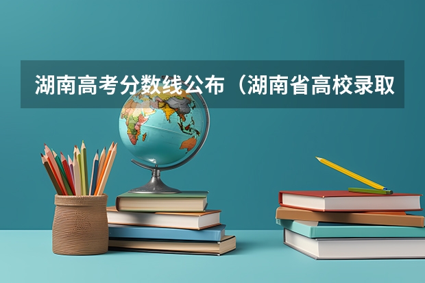 湖南高考分数线公布（湖南省高校录取分数线）