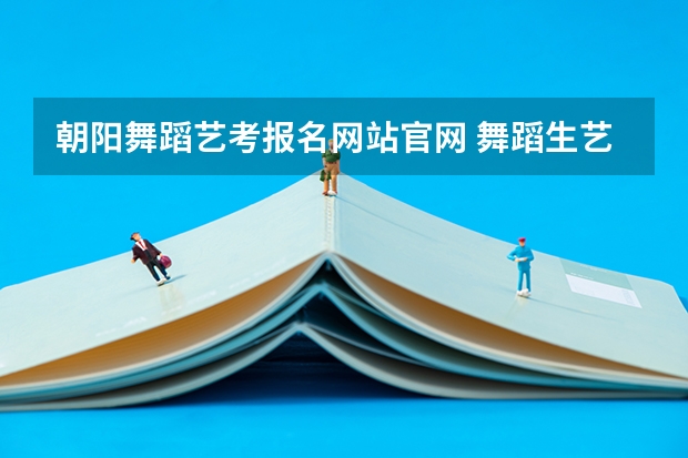 朝阳舞蹈艺考报名网站官网 舞蹈生艺考可以报考的大学