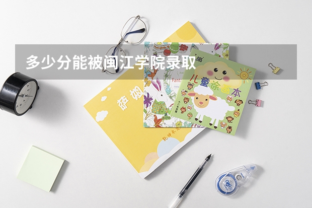 多少分能被闽江学院录取