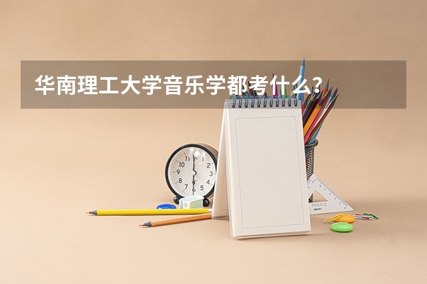 华南理工大学音乐学都考什么？