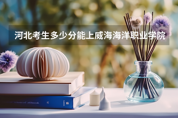 河北考生多少分能上威海海洋职业学院