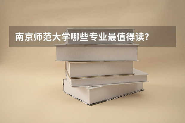 南京师范大学哪些专业最值得读？