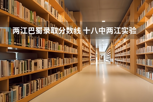 两江巴蜀录取分数线 十八中两江实验学校分数线