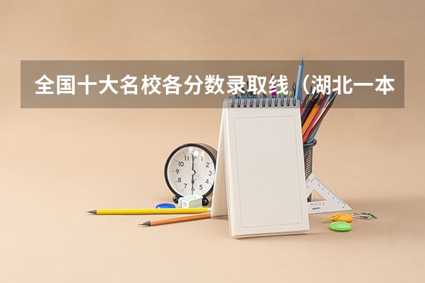 全国十大名校各分数录取线（湖北一本大学排名及录取分数线排名）