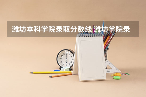 潍坊本科学院录取分数线 潍坊学院录取分数线
