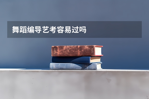 舞蹈编导艺考容易过吗