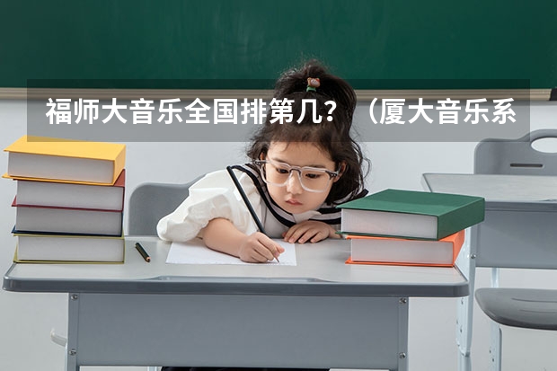 福师大音乐全国排第几？（厦大音乐系好还是福师大）