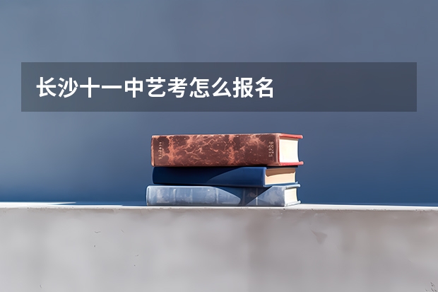 长沙十一中艺考怎么报名