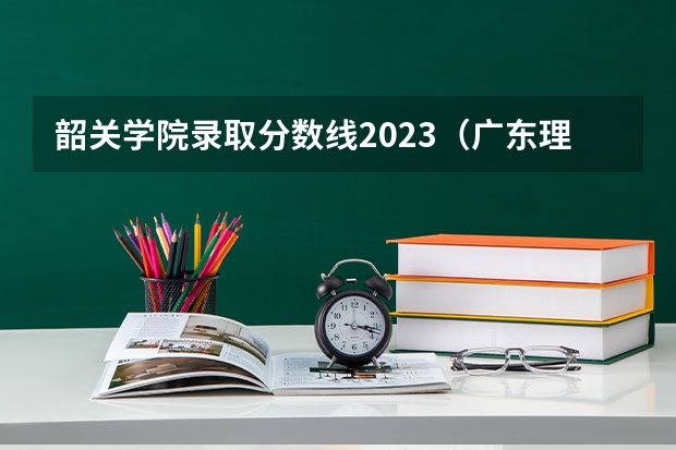 韶关学院录取分数线2023（广东理科考生报考韶关学院3批A.不知是否能进）