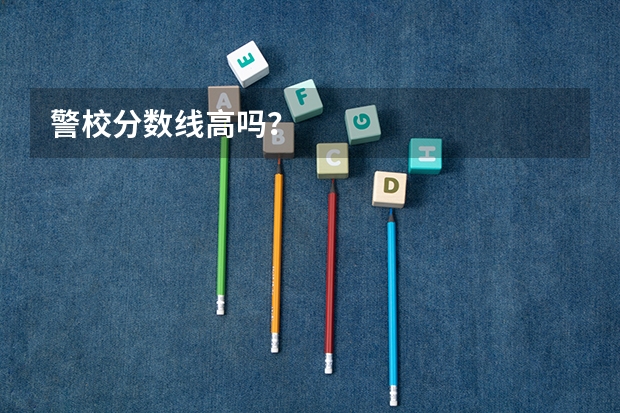 警校分数线高吗？