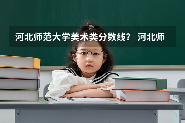 河北师范大学美术类分数线？ 河北师范大学汇华学院是几本大学
