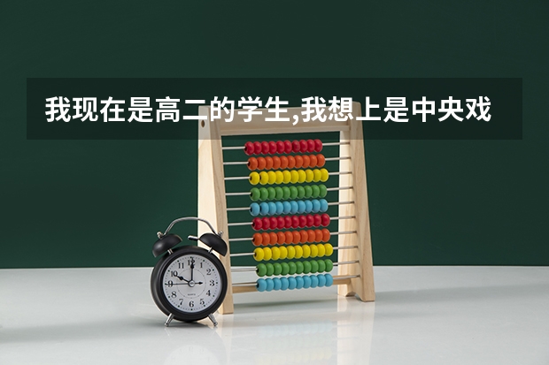 我现在是高二的学生,我想上是中央戏剧学院,请问我都要有哪些准备?