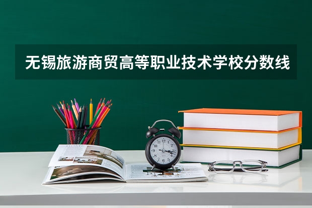 无锡旅游商贸高等职业技术学校分数线多少