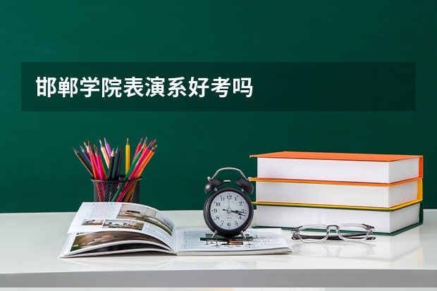 邯郸学院表演系好考吗