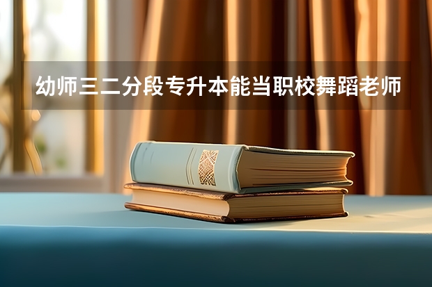 幼师三二分段专升本能当职校舞蹈老师吗