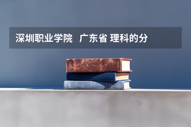 深圳职业学院   广东省 理科的分数线是多少？？急！！