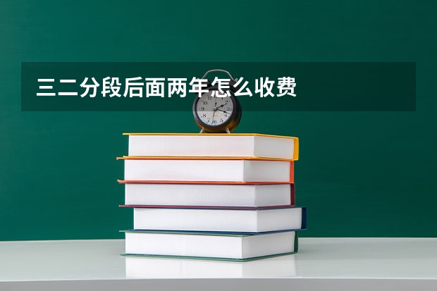 三二分段后面两年怎么收费
