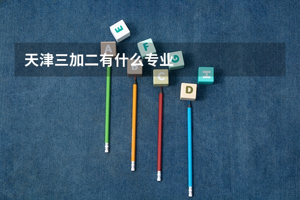 天津三加二有什么专业