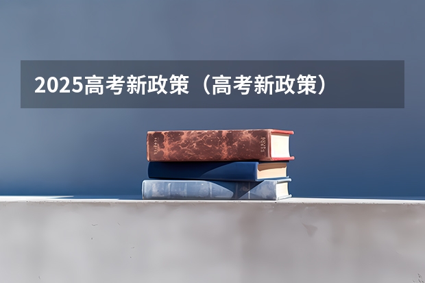 2025高考新政策（高考新政策）