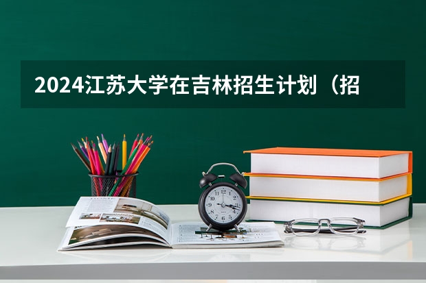 2024江苏大学在吉林招生计划（招多少人）