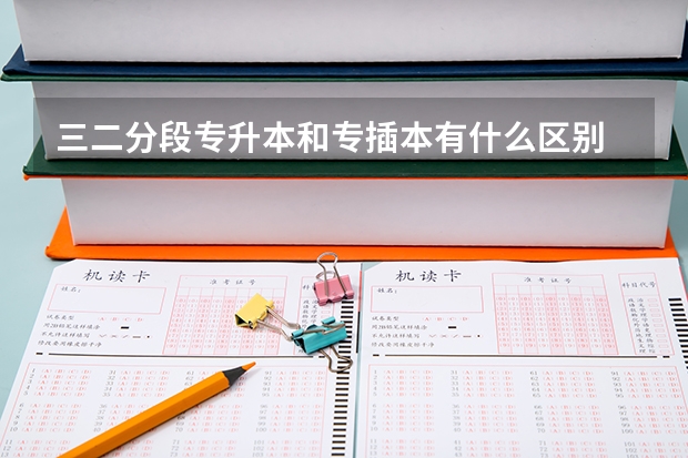 三二分段专升本和专插本有什么区别