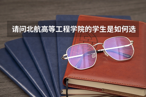 请问北航高等工程学院的学生是如何选拔的