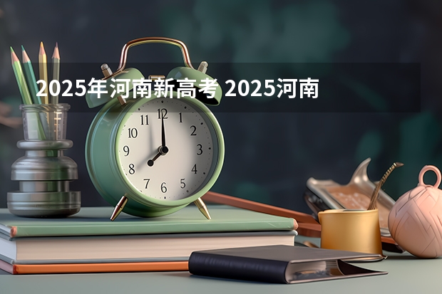 2025年河南新高考 2025河南高考改革政策