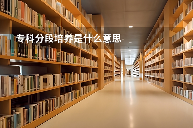 专科分段培养是什么意思