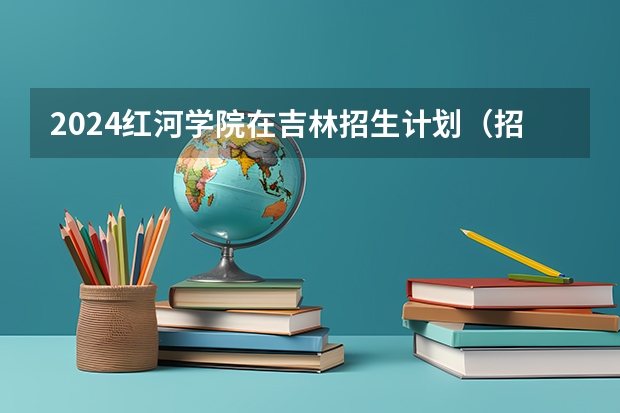 2024红河学院在吉林招生计划（招多少人）