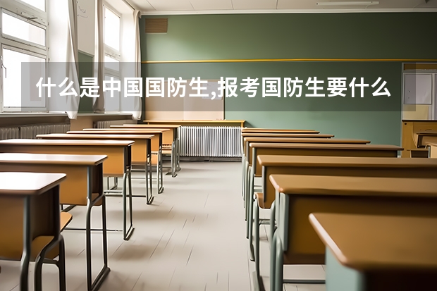 什么是中国国防生,报考国防生要什么条件,哪些大学招国防生,要考多少分?