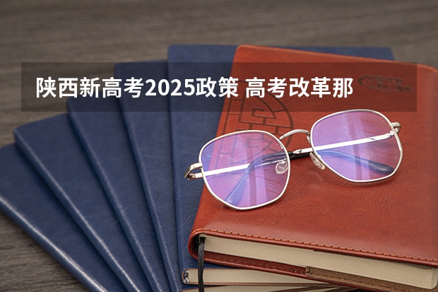 陕西新高考2025政策 高考改革那些涉及那些省份
