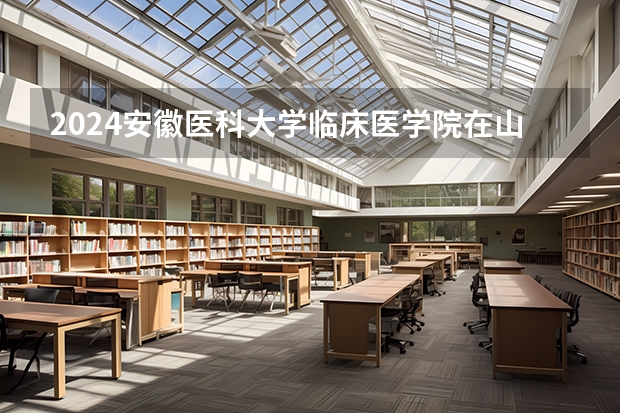 2024安徽医科大学临床医学院在山东招生计划（招多少人）