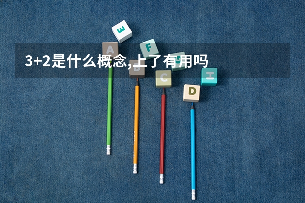 3+2是什么概念,上了有用吗