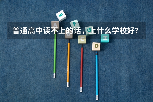 普通高中读不上的话，上什么学校好？