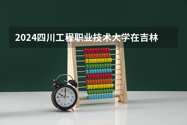 2024四川工程职业技术大学在吉林招生计划（招多少人）