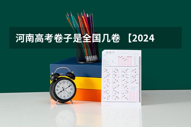 河南高考卷子是全国几卷 【2024高考必看】2024高考考试范围与试卷类型（数学改为8+3+3+5，但不代表一定考新定义题）