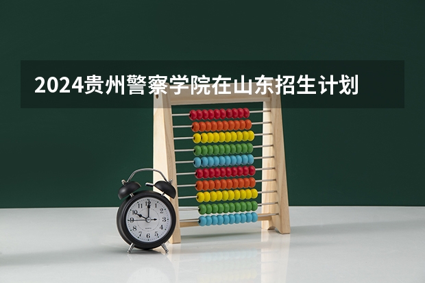 2024贵州警察学院在山东招生计划（招多少人）
