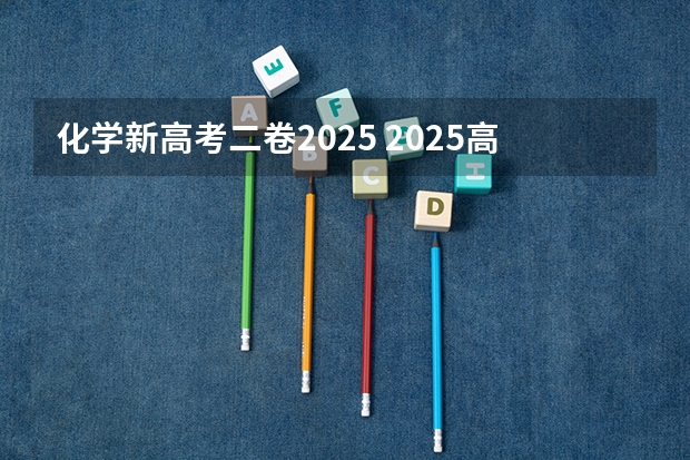 化学新高考二卷2025 2025高考新政策