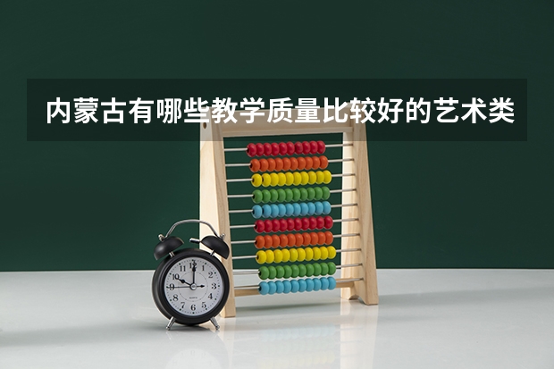 内蒙古有哪些教学质量比较好的艺术类院校？